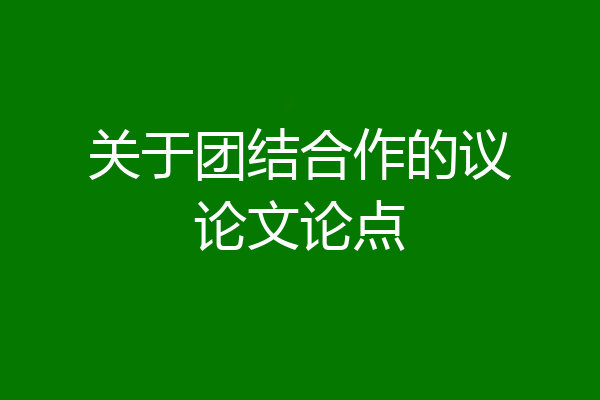 关于团结合作的议论文论点