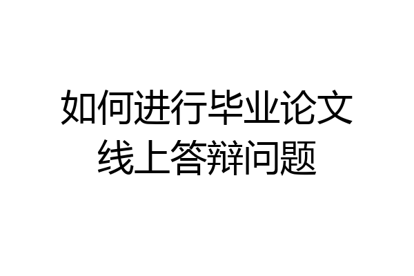 如何进行毕业论文线上答辩问题