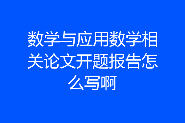 数学与应用数学相关论文开题报告怎么写啊