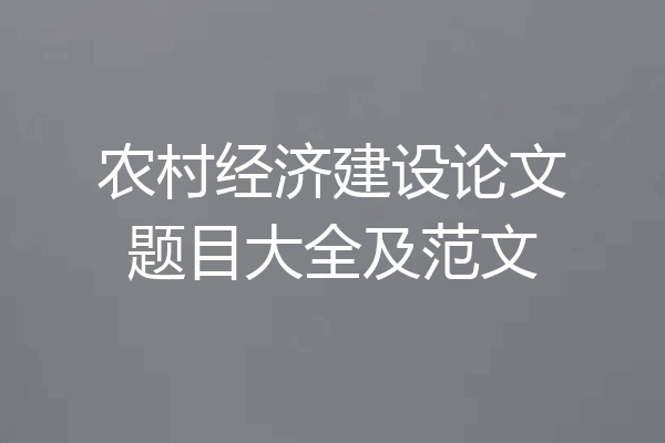 农村经济建设论文题目大全及范文