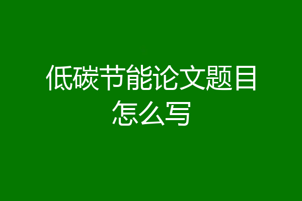 低碳节能论文题目怎么写