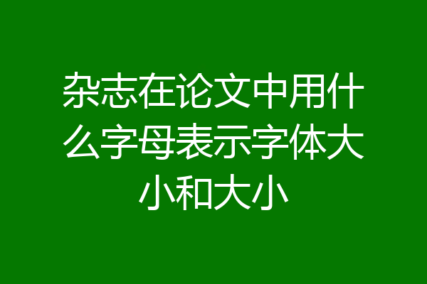 杂志在论文中用什么字母表示字体大小和大小