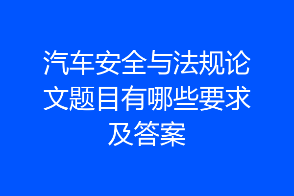 汽车安全与法规论文题目有哪些要求及答案