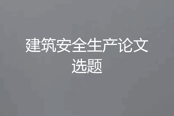 建筑安全生产论文选题