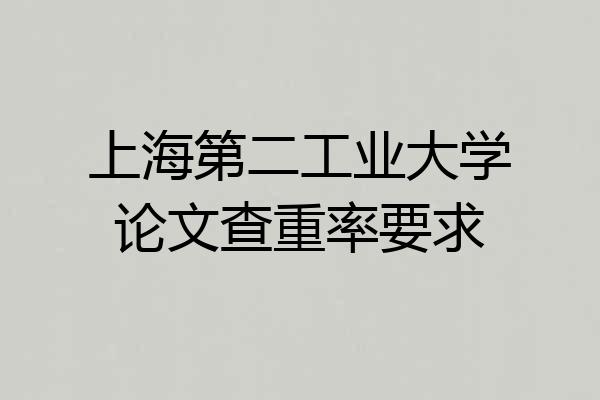 上海第二工业大学论文查重率要求