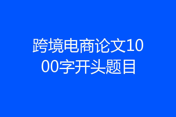 跨境电商论文1000字开头题目