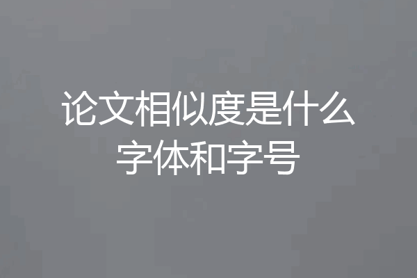 论文相似度是什么字体和字号