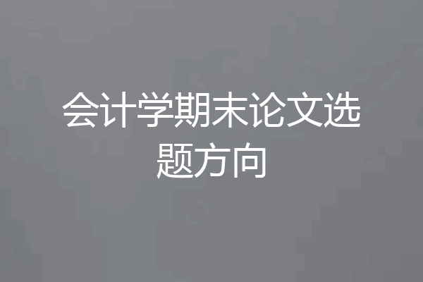 会计学期末论文选题方向