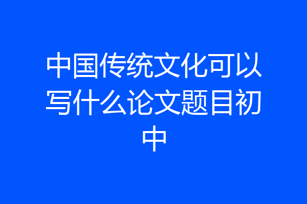 中国传统文化可以写什么论文题目初中