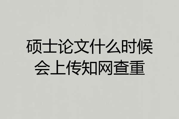 硕士论文什么时候会上传知网查重