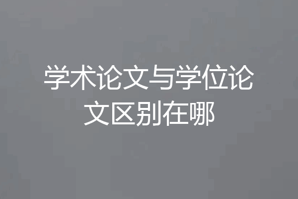 学术论文与学位论文区别在哪