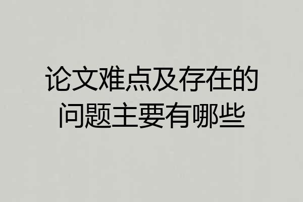 论文难点及存在的问题主要有哪些