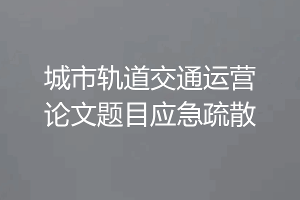 城市轨道交通运营论文题目应急疏散