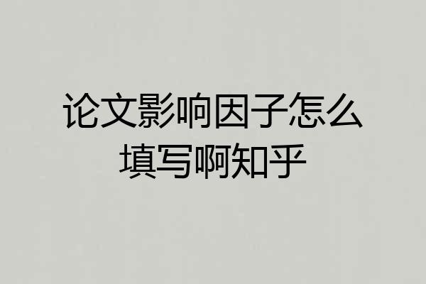 论文影响因子怎么填写啊知乎