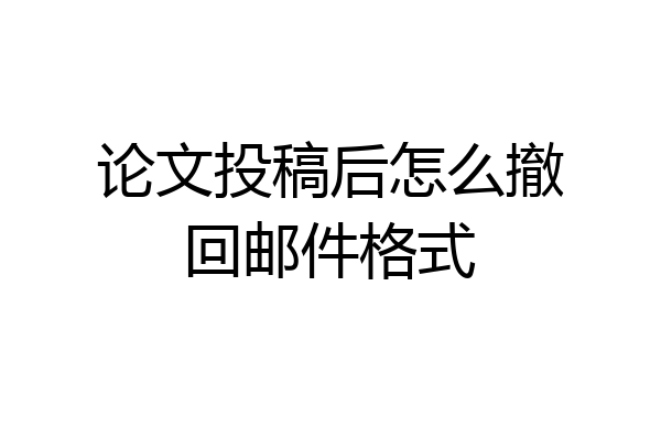 论文投稿后怎么撤回邮件格式