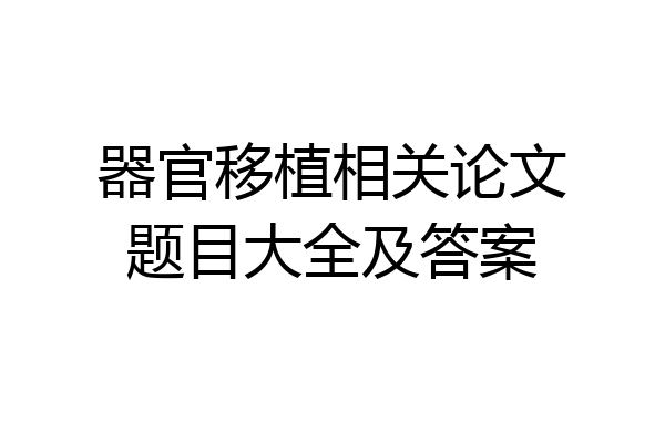 器官移植相关论文题目大全及答案