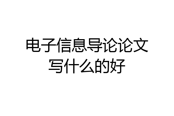 电子信息导论论文写什么的好