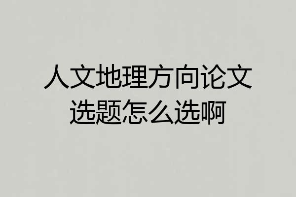 人文地理方向论文选题怎么选啊