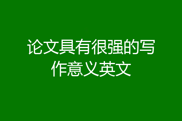 论文具有很强的写作意义英文