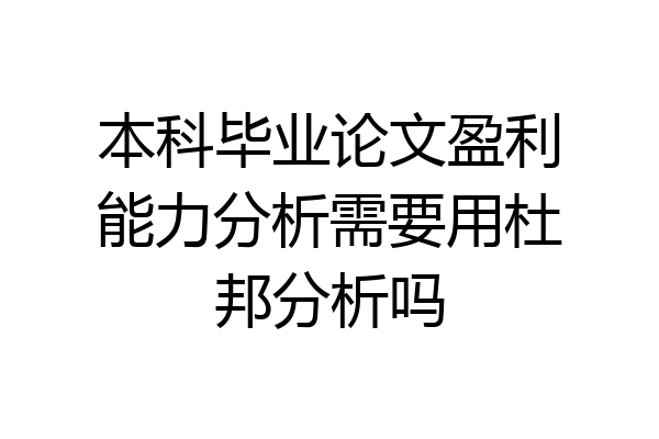 本科毕业论文盈利能力分析需要用杜邦分析吗