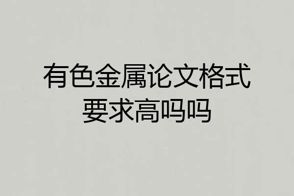 有色金属论文格式要求高吗吗