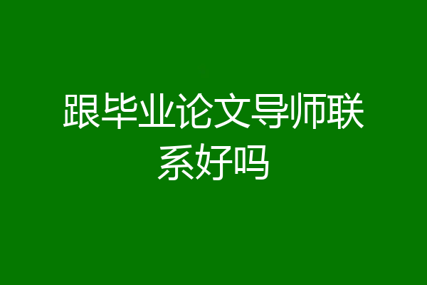 跟毕业论文导师联系好吗