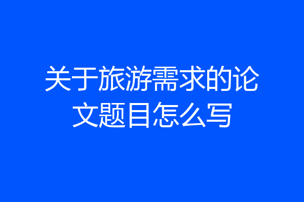 关于旅游需求的论文题目怎么写