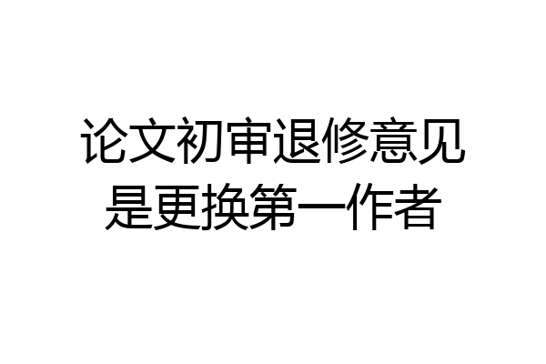 论文初审退修意见是更换第一作者