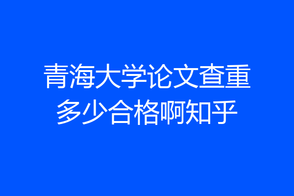 青海大学论文查重多少合格啊知乎