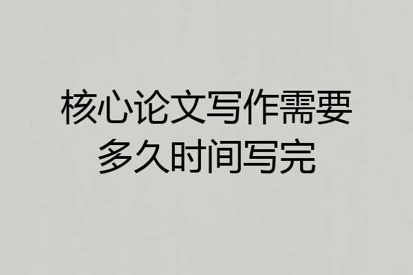 核心论文写作需要多久时间写完