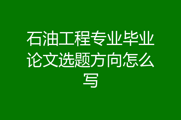 石油工程专业毕业论文选题方向怎么写