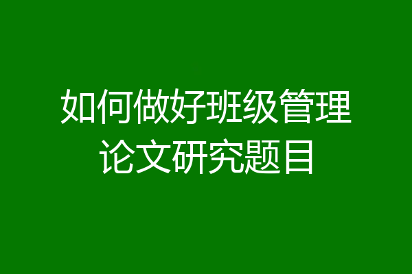 如何做好班级管理论文研究题目