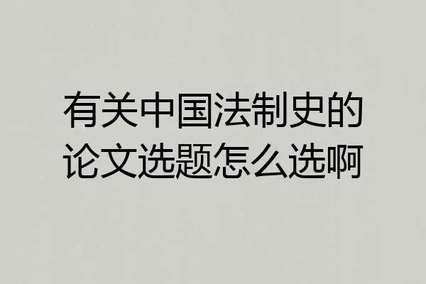 有关中国法制史的论文选题怎么选啊