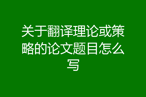 关于翻译理论或策略的论文题目怎么写