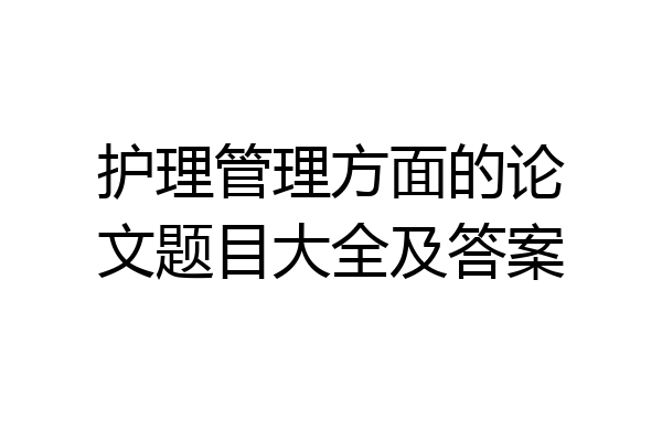 护理管理方面的论文题目大全及答案