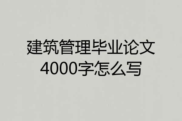 建筑管理毕业论文4000字怎么写