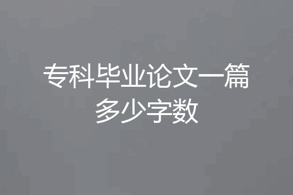 专科毕业论文一篇多少字数