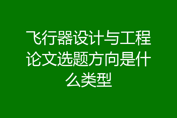 飞行器设计与工程论文选题方向是什么类型