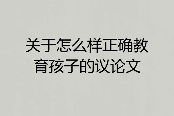 关于怎么样正确教育孩子的议论文
