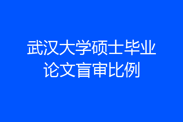 武汉大学硕士毕业论文盲审比例
