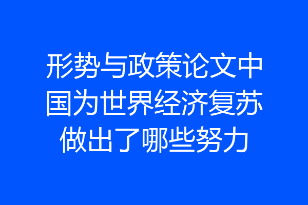 形势与政策论文中国为世界经济复苏做出了哪些努力