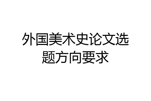 外国美术史论文选题方向要求