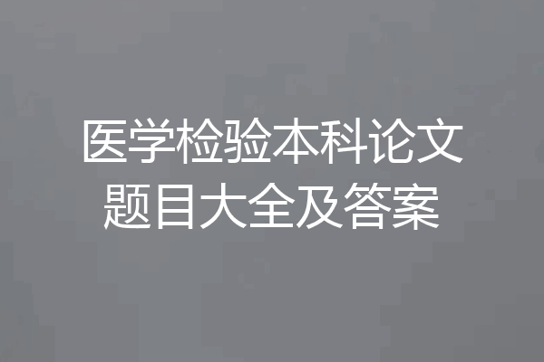 医学检验本科论文题目大全及答案