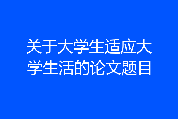 关于大学生适应大学生活的论文题目