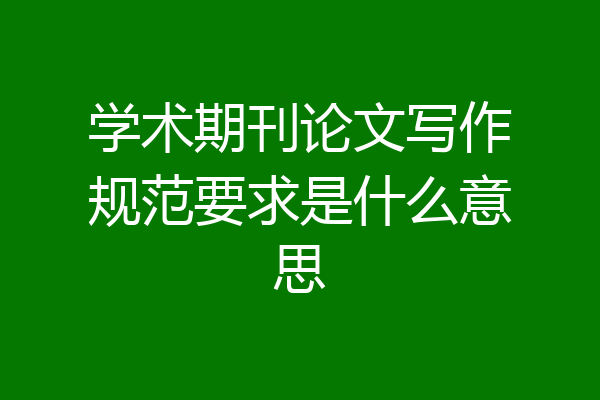 学术期刊论文写作规范要求是什么意思
