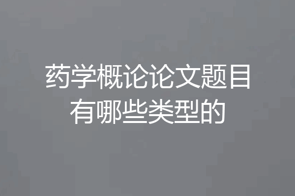 药学概论论文题目有哪些类型的