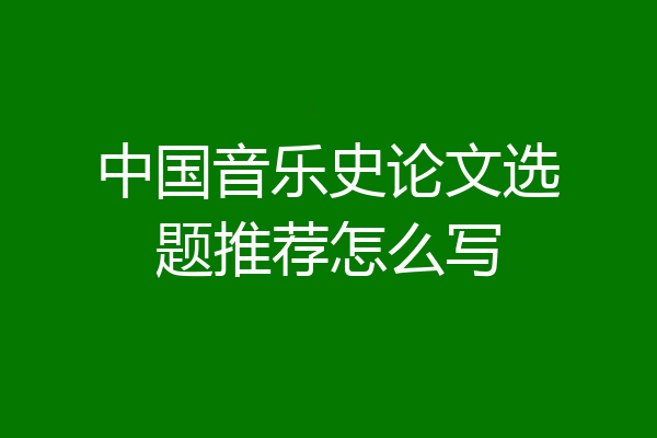 中国音乐史论文选题推荐怎么写