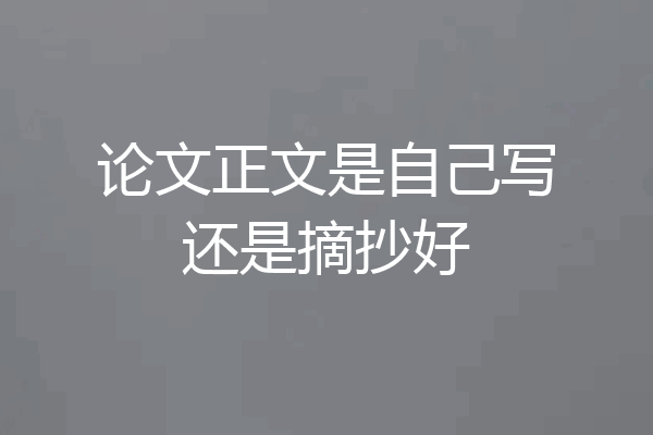 论文正文是自己写还是摘抄好