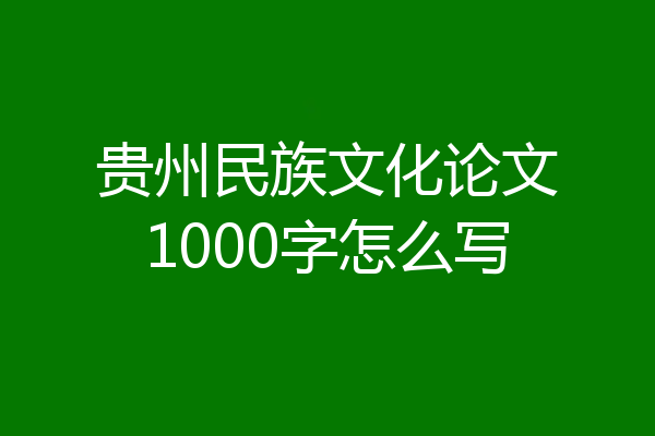 贵州民族文化论文1000字怎么写