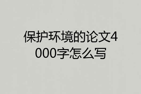 保护环境的论文4000字怎么写